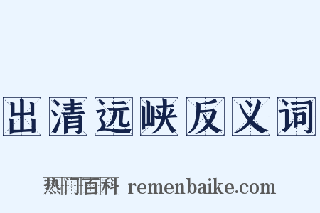 出清远峡反义词是什么意思的图片